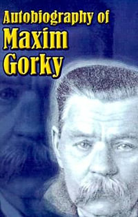 Autobiography of Maxim Gorky : My Childhood, in the World, My Universities - Maxim Gorky