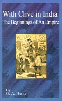 With Clive in India : The Beginning of an Empire - G. A. Henty