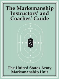 Marksmanship Instructors' and Coaches' Guide, The - The United States Army Marksmanship Unit