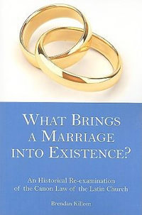 What Brings a Marriage into Existence? : An Historical Re-examination of the Canon Law of the Latin Church - Brendan Killeen