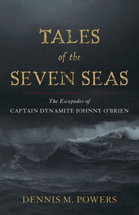 Tales of the Seven Seas : The Escapades of Captain Dynamite Johnny O'Brien - Dennis M. Powers