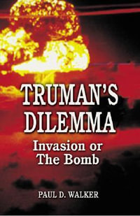 Truman's Dilemma : Invasion or The Bomb - Paul D. Walker