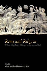 Rome and Religion : A Cross-Disciplinary Dialogue on the Imperial Cult - Jeffrey Brodd