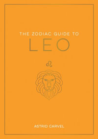 Zodiac Guide to Leo : The Ultimate Guide to Understanding Your Star Sign, Unlocking Your Destiny and Decoding the Wisdom of the Stars - Astrid Carvel