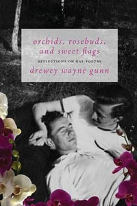 Orchids, Rosebuds, and Sweet Flags : Reflections on Gay Poetry - Drewey Wayne Gunn