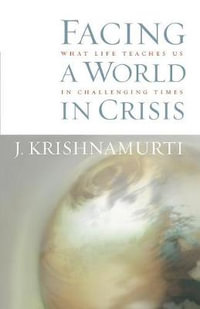 Facing a World in Crisis : What Life Teaches Us in Challenging Times - Jiddu Krishnamurti