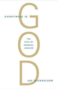 Everything Is God : The Radical Path of Nondual Judaism - Jay Michaelson