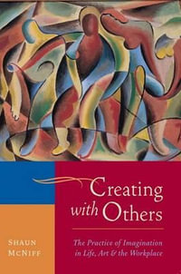 Creating with Others : The Practice of Imagination in Life, Art, and the Workplace - Shaun McNiff