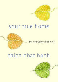 Your True Home : The Everyday Wisdom of Thich Nhat Hanh - Thich Nhat Hanh