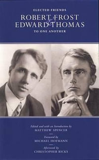 Elected Friends : Robert Frost and Edward Thomas: To One Another - Matthew Spencer