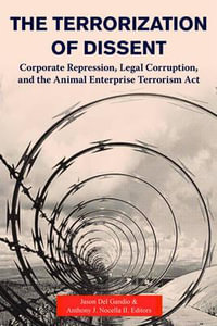 The Terrorization of Dissent : Corporate Repression, Legal Corruption, and the Animal Enterprise Terrorism Act - Jason Del Gandio