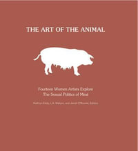 The Art of the Animal : Fourteen Women Artists Explore The Sexual Politics of Meat - Kathryn Eddy