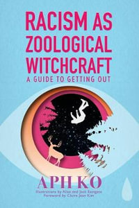 Racism as Zoological Witchcraft : A Guide to Getting Out - Aph Ko