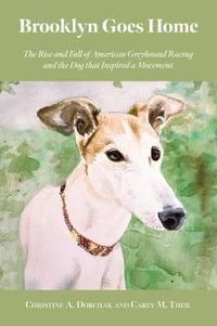 Brooklyn Goes Home : The Rise and Fall of American Greyhound Racing and the Dog that Inspired a Movement - Christine A. Dorchak