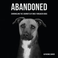 Abandoned : Chronicling the Journeys of Once-Forsaken Dogs - Katherine Carver