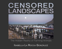 Censored Landscapes : The Hidden Reality of Farming Animals - Isabella La Rocca Gonzlez