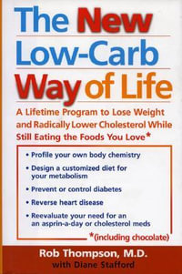 The New Low Carb Way of Life : A Lifetime Program to Lose Weight and Radically Lower Cholesterol While Still Eating the Foods You Love, Including Chocolate - Rob Thompson