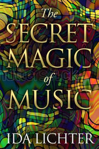 The Secret Magic of Music : Conversations with Musical Masters - Ida Lichter