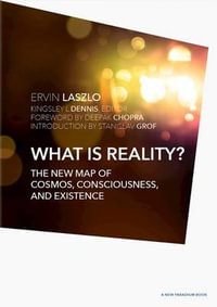 What is Reality? : The New Map of Cosmos, Consciousness, and Existence - Ervin Laszlo