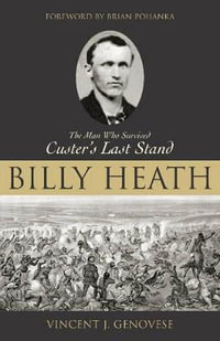 Billy Heath : The Man Who Survived Custer's Last Stand - Vincent J. Genovese