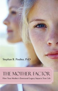 The Mother Factor : How Your Mother's Emotional Legacy Impacts Your Life - Stephan B. Poulter