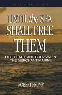 Until the Sea Shall Free Them : Life, Death, and Survival in the Merchant Marine - Robert Frump