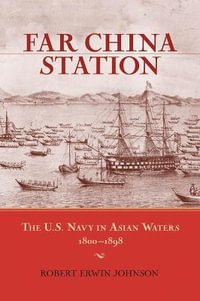 Far China Station : The U.S. Navy in Asian Waters, 1800-1898 - Robert Erwin Johnson