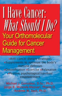 I Have Cancer : What Should I Do? : Your Orthomolecular Guide for Cancer Management - Michael J. Gonzalez