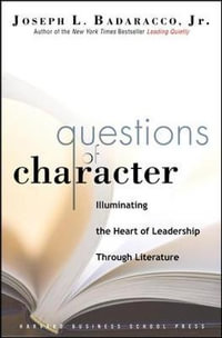 Questions of Character : Illuminating the Heart of Leadership Through Literature - Joseph L. Badaracco Jr.