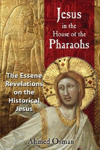 Jesus in the House of the Pharaohs : The Essene Revelations on the Historical Jesus - Ahmed Osman