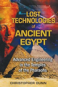 Lost Technologies of Ancient Egypt : Advanced Engineering in the Temples of the Pharaohs - Christopher Dunn