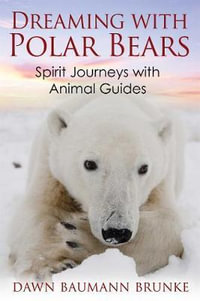 Dreaming with Polar Bears : Spirit Journeys with Animal Guides - Dawn Baumann Brunke