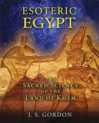 Esoteric Egypt : The Sacred Science of the Land of Khem - J. S. Gordon