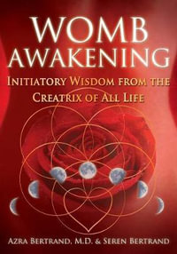 Womb Awakening : Initiatory Wisdom from the Creatrix of All Life - Azra Bertrand