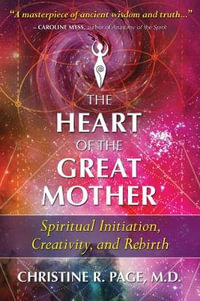 The Heart of the Great Mother : Spiritual Initiation, Creativity, and Rebirth - Christine R. Page M.D.