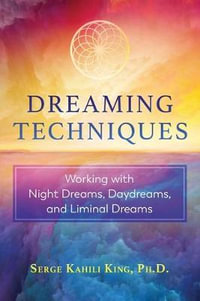 Dreaming Techniques : Working with Night Dreams, Daydreams, and Liminal Dreams - Serge Kahili King