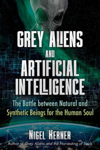 Grey Aliens and Artificial Intelligence : The Battle between Natural and Synthetic Beings for the Human Soul - Nigel Kerner