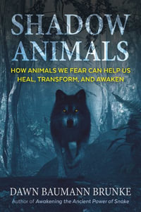 Shadow Animals : How Animals We Fear Can Help Us Heal, Transform, and Awaken - Dawn Baumann Brunke