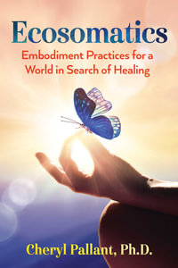 Ecosomatics : Embodiment Practices for a World in Search of Healing - Cheryl Pallant