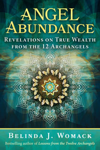 Angel Abundance : Revelations on True Wealth from the 12 Archangels - Belinda J. Womack