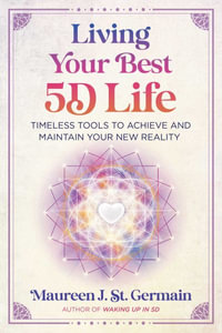 Living Your Best 5D Life : Timeless Tools to Achieve and Maintain Your New Reality - Maureen J. St. Germain