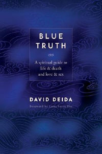 Blue Truth : A Spiritual Guide to Life & Death and Love & Sex - David Deida