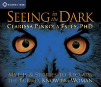 Seeing in the Dark : Myths and Stories to Reclaim the Buried, Knowing Woman - Clarissa Pinkola Estés