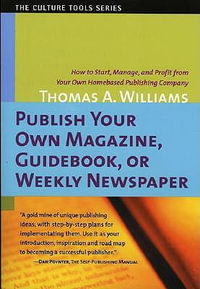 Publish Your Own Magazine, Guidebook or Weekly Newspaper : How to Start, Manage & Profit from Your Own Home-Based Publishing Company - Thomas A Williams