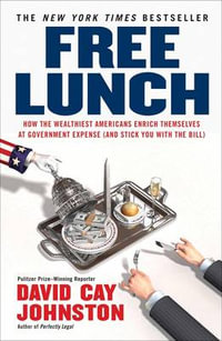 Free Lunch : How the Wealthiest Americans Enrich Themselves at Government Expense (and Stick You with the Bill) - David Cay Johnston