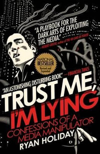 Trust Me, I'm Lying : Confessions of a Media Manipulator - Ryan Holiday