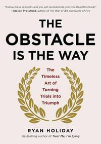 The Obstacle Is the Way : The Timeless Art of Turning Trials Into Triumph - Ryan Holiday