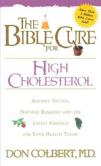 The Bible Cure for High Cholesterol : Ancient Truths, Natural Remedies, and the Latest Findings for Your Health Today - Don Colbert