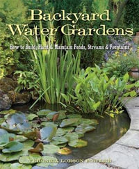 Backyard Water Gardens : How to Build, Plant & Maintain Ponds, Streams & Fountains - Veronica L. Fowler