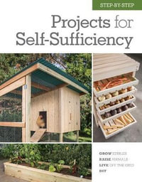 Step-by-Step Projects for Self-Sufficiency : Grow Edibles * Raise Animals * Live Off the Grid * DIY - Editors of Cool Springs Press